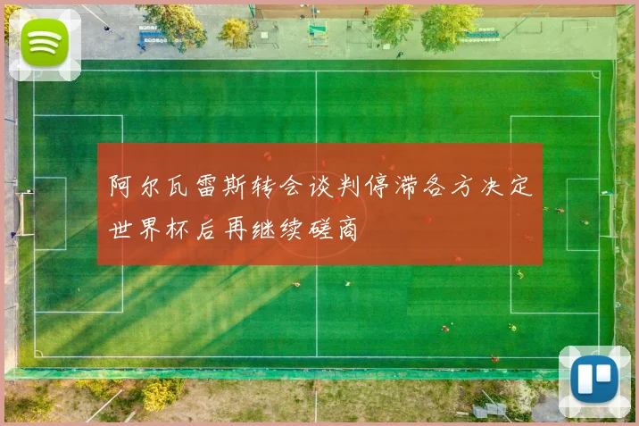 阿尔瓦雷斯转会谈判停滞各方决定世界杯后再继续磋商