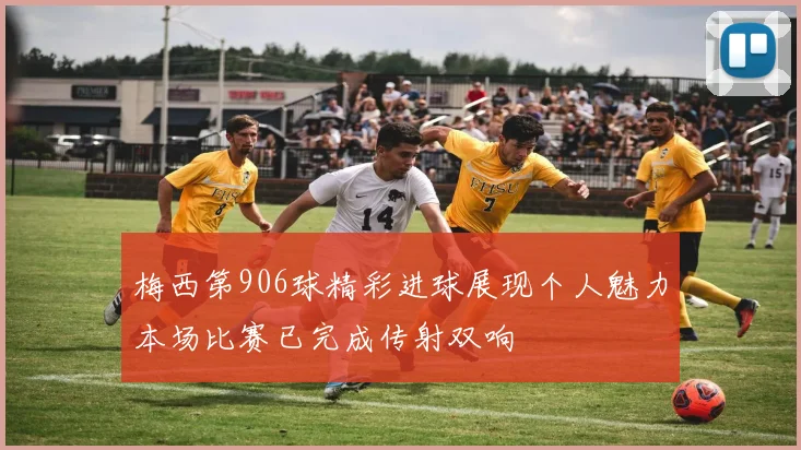 梅西第906球精彩进球展现个人魅力本场比赛已完成传射双响