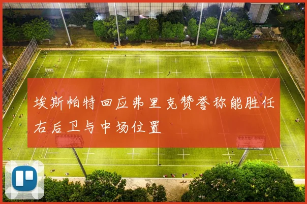 埃斯帕特回应弗里克赞誉称能胜任右后卫与中场位置