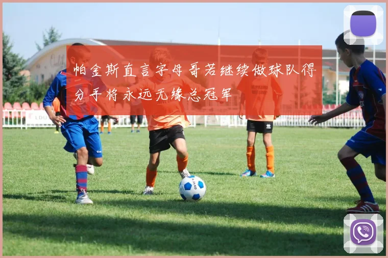 帕金斯直言字母哥若继续做球队得分手将永远无缘总冠军